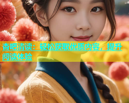 杏吧清读：轻松获取优质内容，提升阅读体验