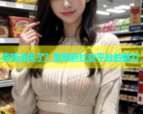 杏吧消失了？发现新社交平台的魅力
