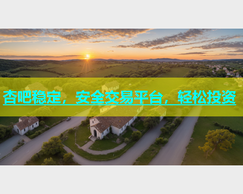 杏吧稳定，安全交易平台，轻松投资