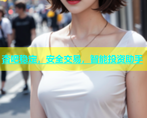 杏吧稳定，安全交易，智能投资助手
