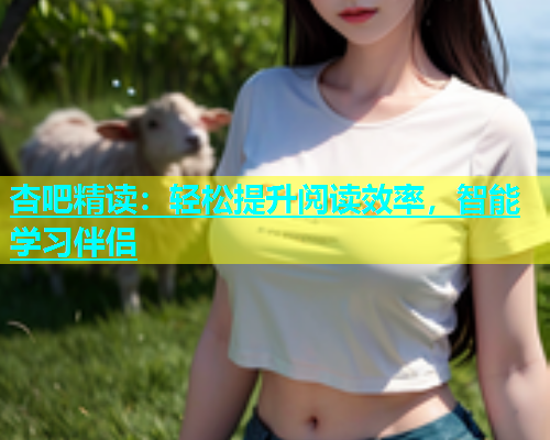 杏吧精读：轻松提升阅读效率，智能学习伴侣