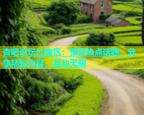 杏吧论坛公告区：聚焦热点话题，分享精彩内容，互动无限