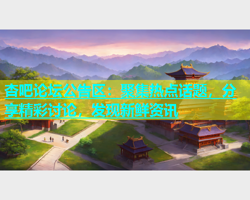 杏吧论坛公告区：聚集热点话题，分享精彩讨论，发现新鲜资讯