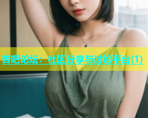 杏吧论坛：社区分享与讨论平台(1)