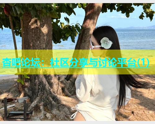 杏吧论坛：社区分享与讨论平台(1)