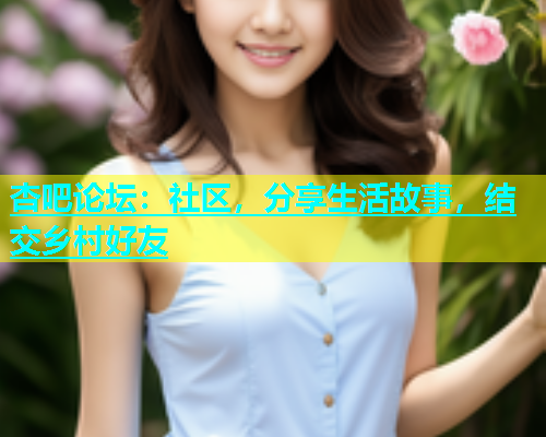 杏吧论坛：社区，分享生活故事，结交乡村好友
