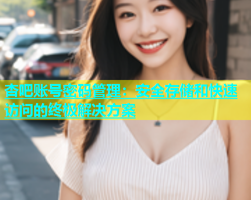 杏吧账号密码管理：安全存储和快速访问的终极解决方案