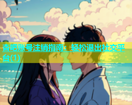 杏吧账号注销指南：轻松退出社交平台(1)
