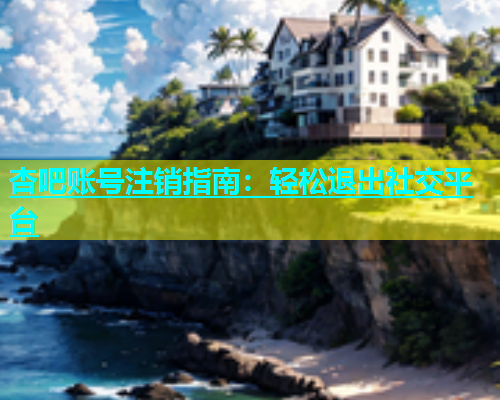 杏吧账号注销指南：轻松退出社交平台