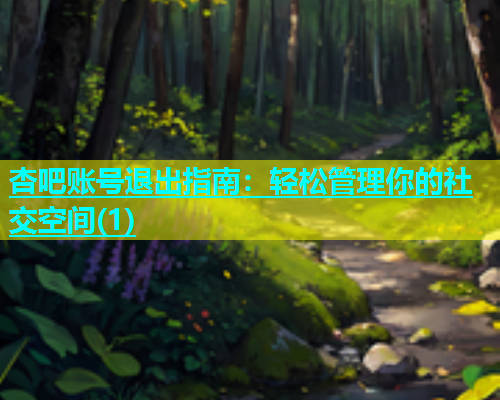 杏吧账号退出指南：轻松管理你的社交空间(1)