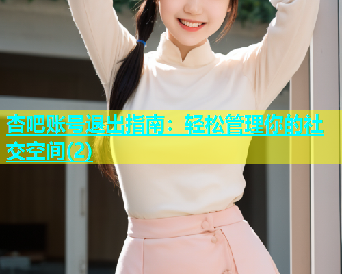 杏吧账号退出指南：轻松管理你的社交空间(2)