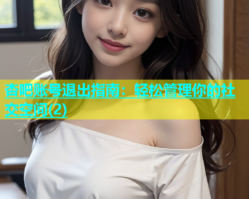 杏吧账号退出指南：轻松管理你的社交空间(2)