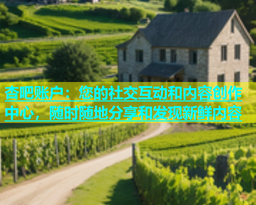 杏吧账户：您的社交互动和内容创作中心，随时随地分享和发现新鲜内容