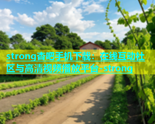 strong杏吧手机下载：在线互动社区与高清视频播放平台-strong