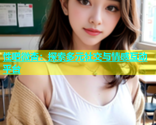 性吧微杏：探索多元社交与情感互动平台