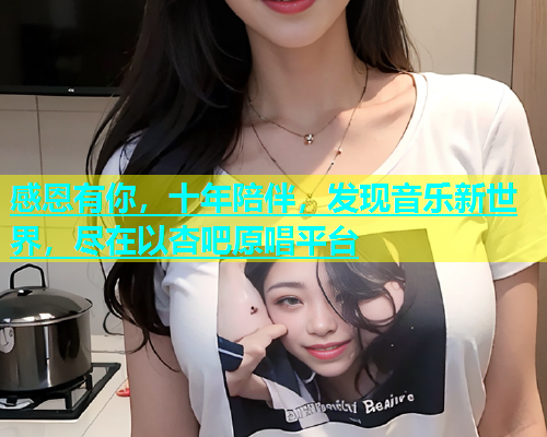 感恩有你，十年陪伴，发现音乐新世界，尽在以杏吧原唱平台