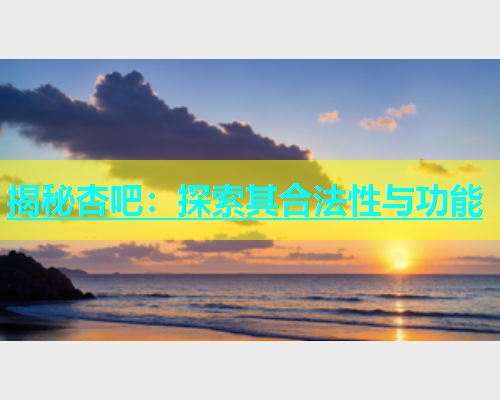 揭秘杏吧：探索其合法性与功能
