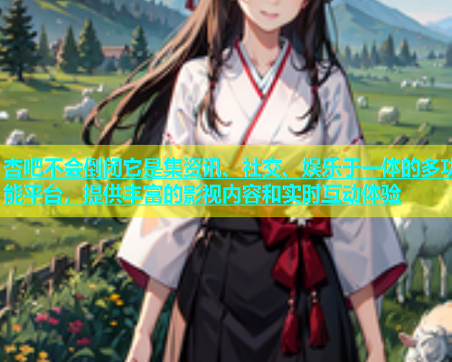 杏吧不会倒闭它是集资讯、社交、娱乐于一体的多功能平台，提供丰富的影视内容和实时互动体验