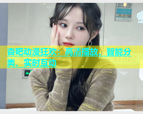 杏吧动漫狂欢：高清播放、智能分类、实时互动