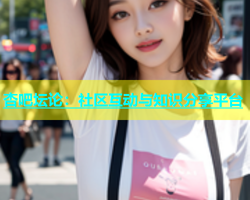 杏吧坛论：社区互动与知识分享平台