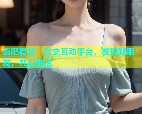 杏吧有你：社交互动平台，发现新朋友，共享生活