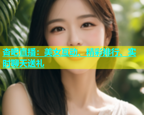 杏吧直播：美女互动、精彩排行、实时聊天送礼