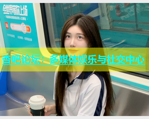 杏吧论坛：多媒体娱乐与社交中心