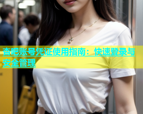 杏吧账号凭证使用指南：快速登录与安全管理