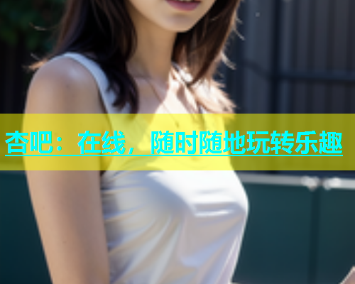 杏吧：在线，随时随地玩转乐趣