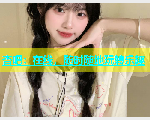 杏吧：在线，随时随地玩转乐趣