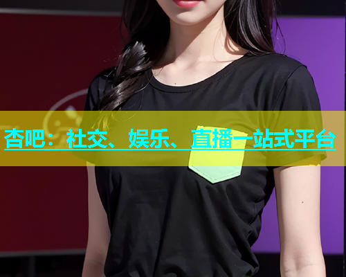 杏吧：社交、娱乐、直播一站式平台