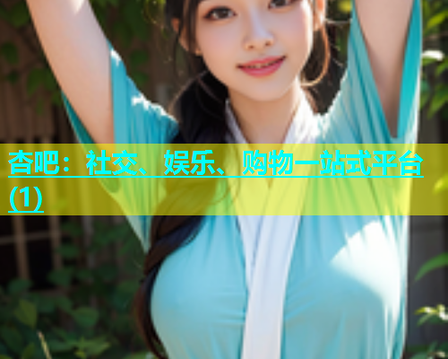 杏吧：社交、娱乐、购物一站式平台(1)
