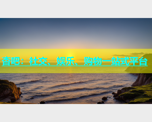 杏吧：社交、娱乐、购物一站式平台