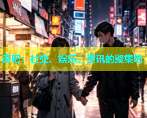 杏吧：社交、娱乐、资讯的聚集地