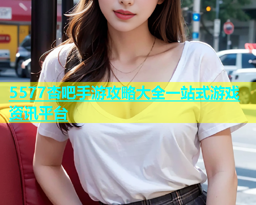 5577杏吧手游攻略大全一站式游戏资讯平台