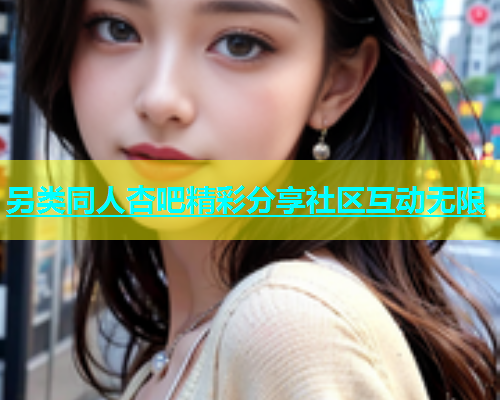 另类同人杏吧精彩分享社区互动无限