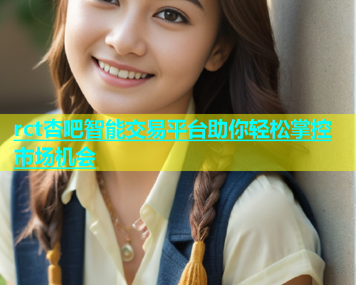 rct杏吧智能交易平台助你轻松掌控市场机会