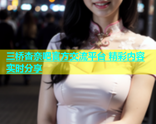 三桥杏奈吧官方交流平台 精彩内容实时分享