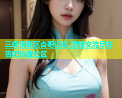 三级情爱区杏吧论坛 激情交流尽在杏吧情爱社区