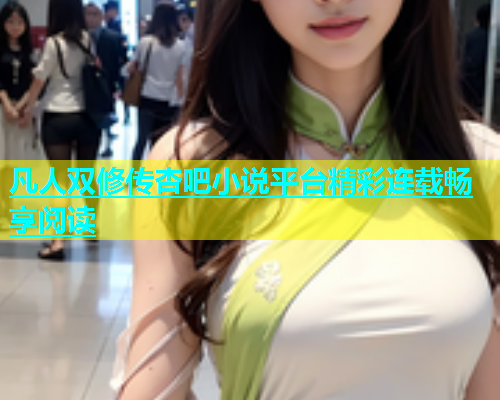 凡人双修传杏吧小说平台精彩连载畅享阅读