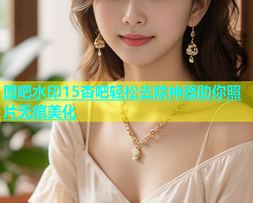 图吧水印15杏吧轻松去除神器助你照片无痕美化