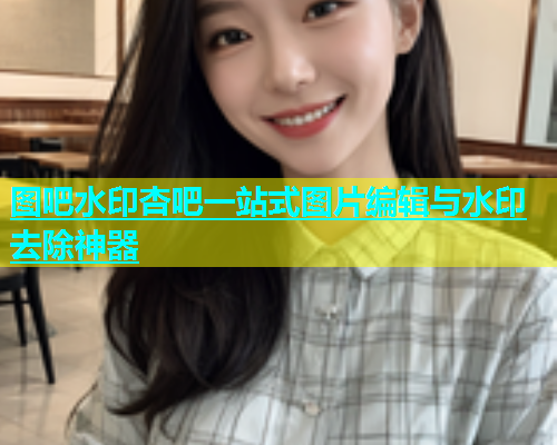 图吧水印杏吧一站式图片编辑与水印去除神器