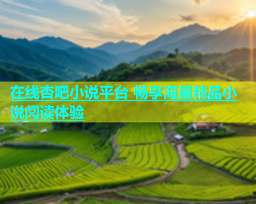 在线杏吧小说平台 畅享海量精品小说阅读体验