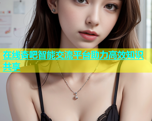 在线杏吧智能交流平台助力高效知识共享
