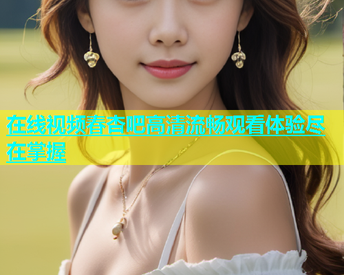 在线视频春杏吧高清流畅观看体验尽在掌握