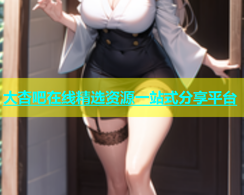 大杏吧在线精选资源一站式分享平台