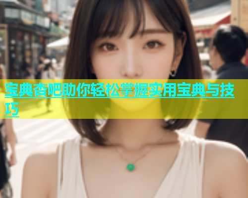 宝典杏吧助你轻松掌握实用宝典与技巧
