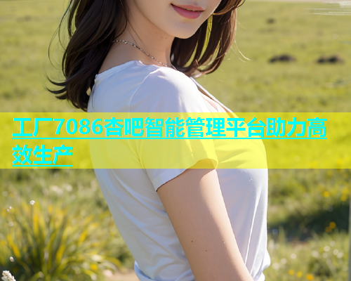 工厂7086杏吧智能管理平台助力高效生产