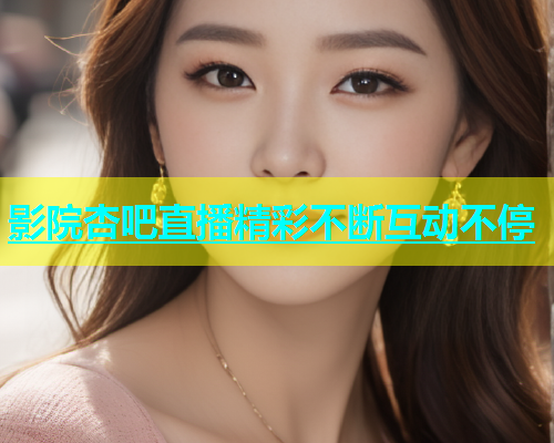 影院杏吧直播精彩不断互动不停