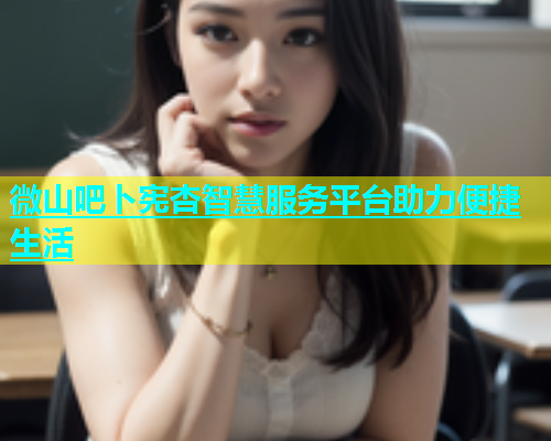 微山吧卜宪杏智慧服务平台助力便捷生活
